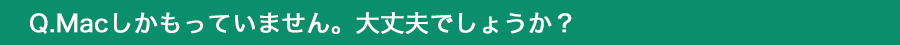 Macしかもっていません。大丈夫でしょうか？