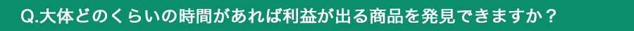 大体どのくらいの時間があれば利益が出る商品を発見できますか？