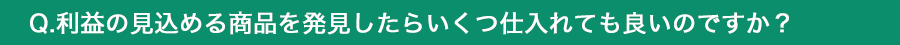 利益の出る商品を発見したらいくつ仕入れてもいいのですか？