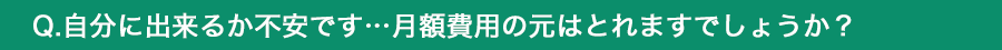 自分に出来るか不安です…月額費用の元はとれますでしょうか？