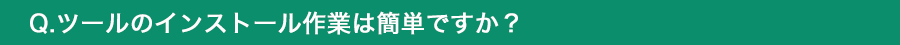 ツールのインストール作業は簡単ですか？