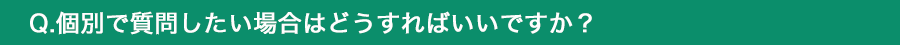 個別で質問したい場合はどうすればいいですか？
