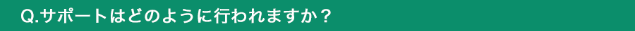 サポートはどのように行われますか？