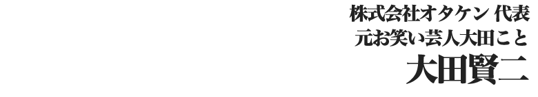 株式会社オタケン代表　元お笑い芸人大田こと大田賢二